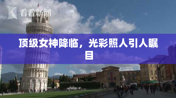 顶级女神降临，光彩照人引人瞩目