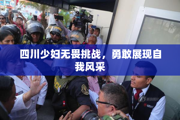 四川少妇无畏挑战，勇敢展现自我风采