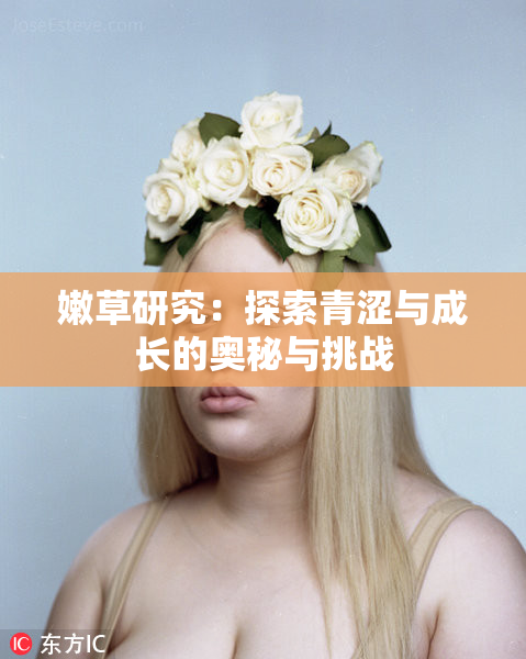 嫩草研究：探索青涩与成长的奥秘与挑战