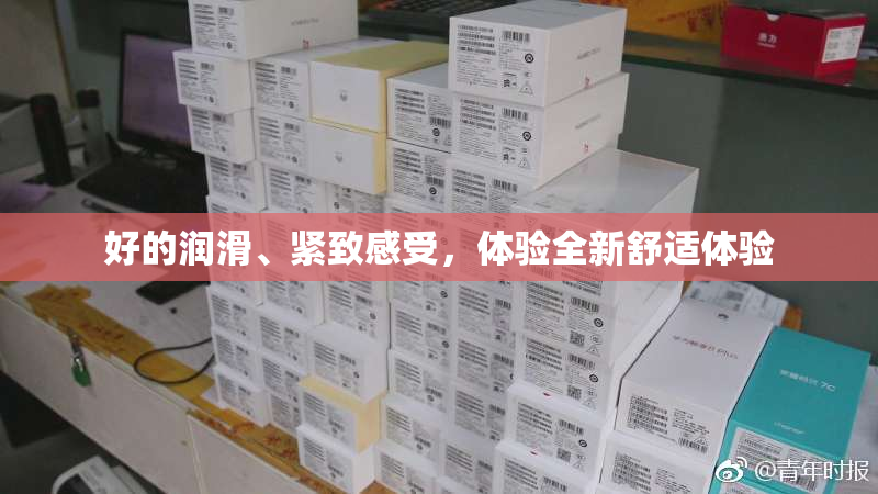 好的润滑、紧致感受，体验全新舒适体验