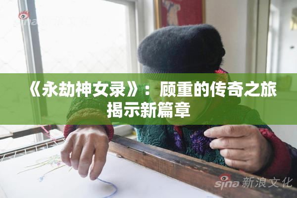 《永劫神女录》：顾重的传奇之旅揭示新篇章