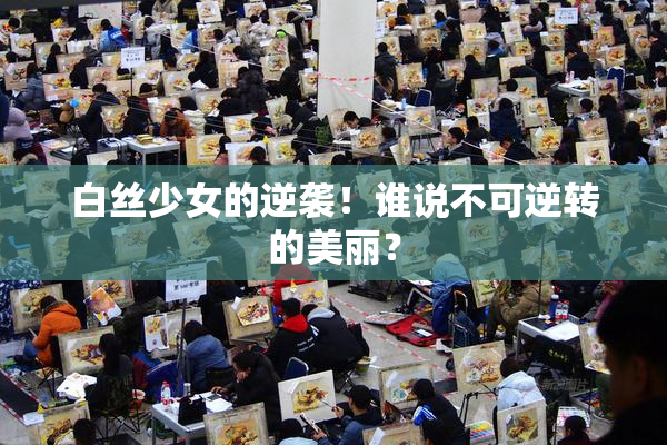 白丝少女的逆袭！谁说不可逆转的美丽？