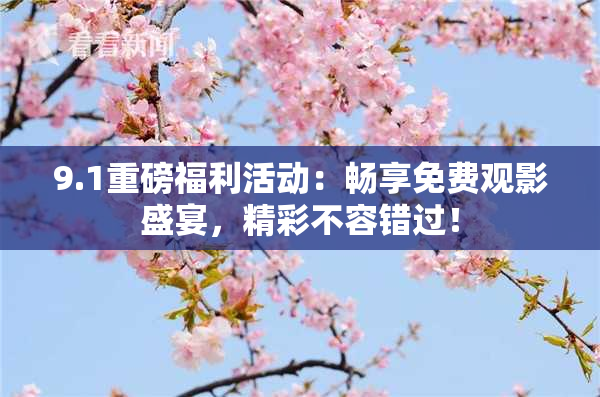 9.1重磅福利活动：畅享免费观影盛宴，精彩不容错过！