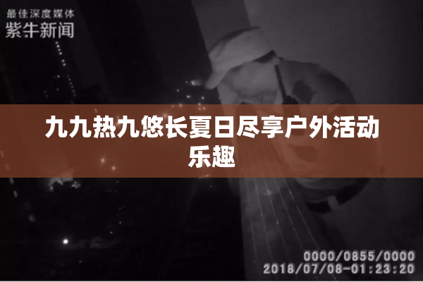 九九热九悠长夏日尽享户外活动乐趣