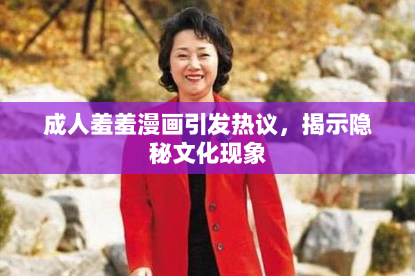 成人羞羞漫画引发热议，揭示隐秘文化现象