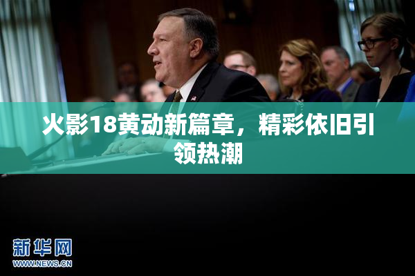 火影18黄动新篇章，精彩依旧引领热潮