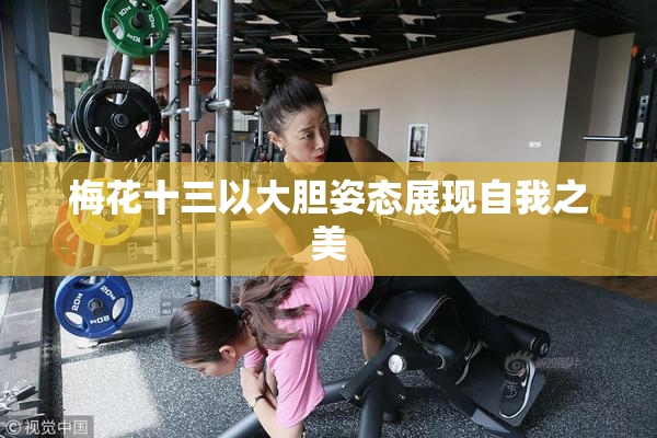 梅花十三以大胆姿态展现自我之美