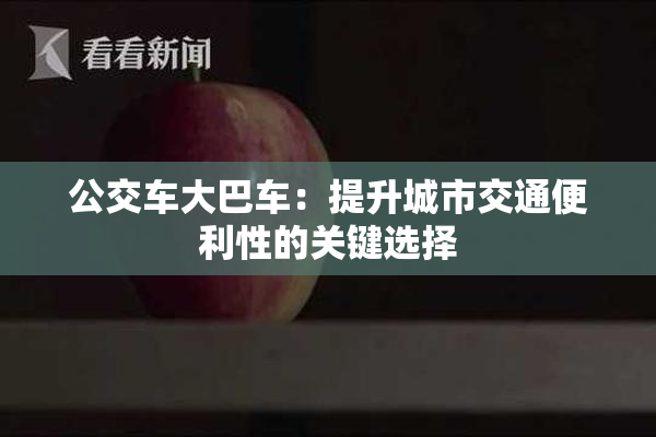 公交车大巴车：提升城市交通便利性的关键选择