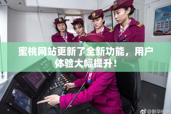 蜜桃网站更新了全新功能，用户体验大幅提升！