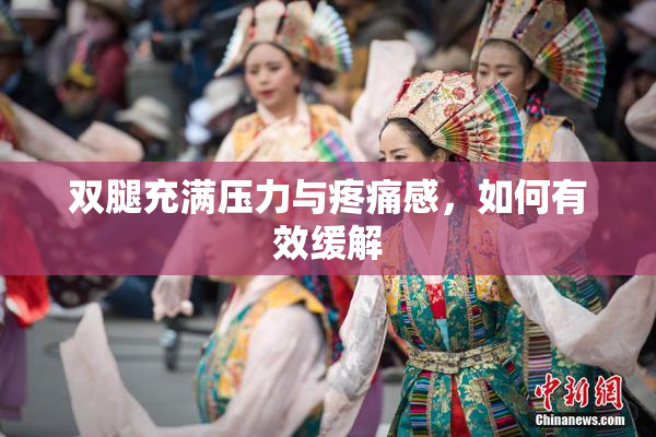 双腿充满压力与疼痛感，如何有效缓解