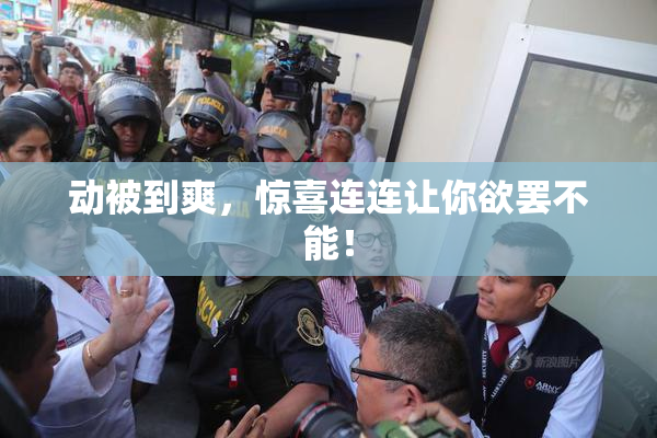 动被到爽，惊喜连连让你欲罢不能！