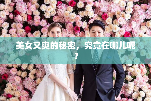 美女又爽的秘密，究竟在哪儿呢？
