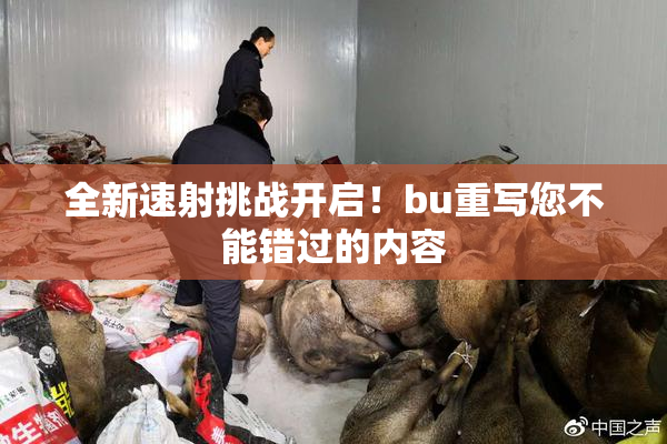 全新速射挑战开启！bu重写您不能错过的内容