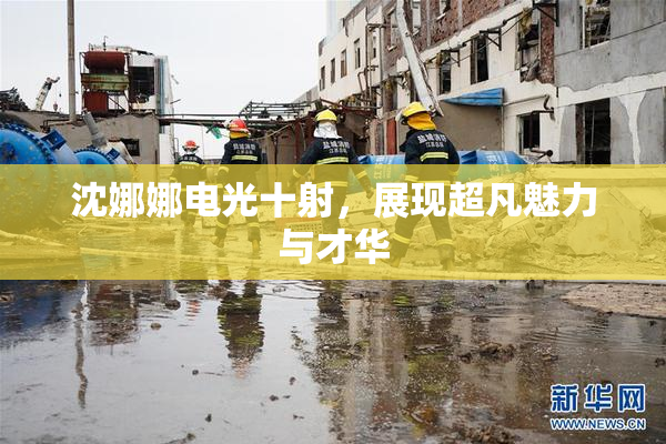 沈娜娜电光十射，展现超凡魅力与才华