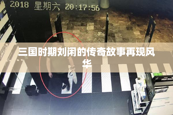 三国时期刘闲的传奇故事再现风华