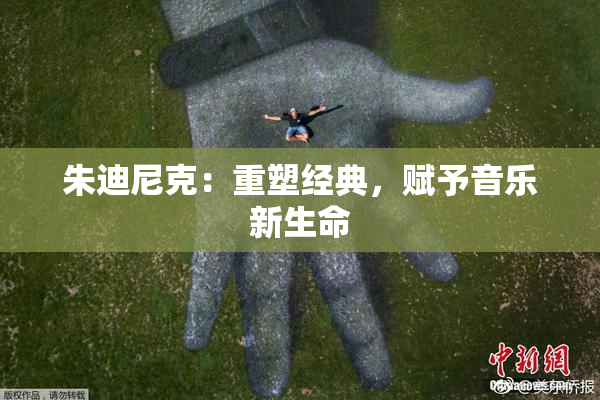 朱迪尼克：重塑经典，赋予音乐新生命