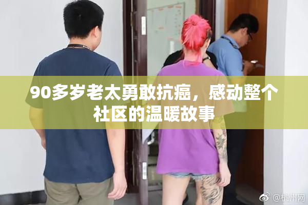 90多岁老太勇敢抗癌，感动整个社区的温暖故事