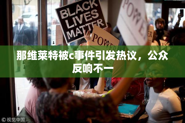 那维莱特被c事件引发热议，公众反响不一