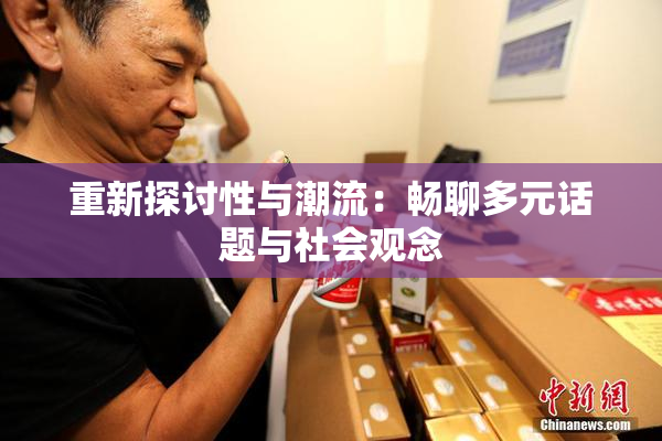 重新探讨性与潮流：畅聊多元话题与社会观念