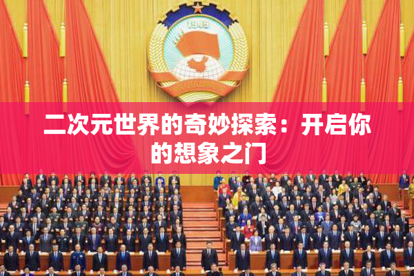 二次元世界的奇妙探索：开启你的想象之门