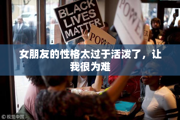 女朋友的性格太过于活泼了，让我很为难