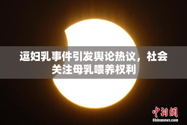 逗妇乳事件引发舆论热议，社会关注母乳喂养权利