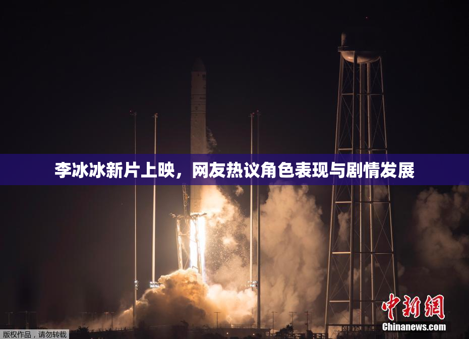 李冰冰新片上映，网友热议角色表现与剧情发展
