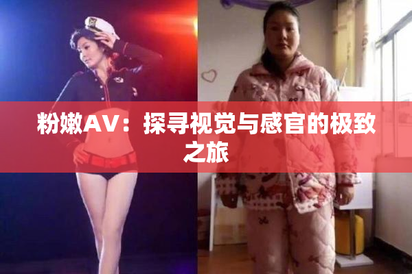粉嫩AV：探寻视觉与感官的极致之旅