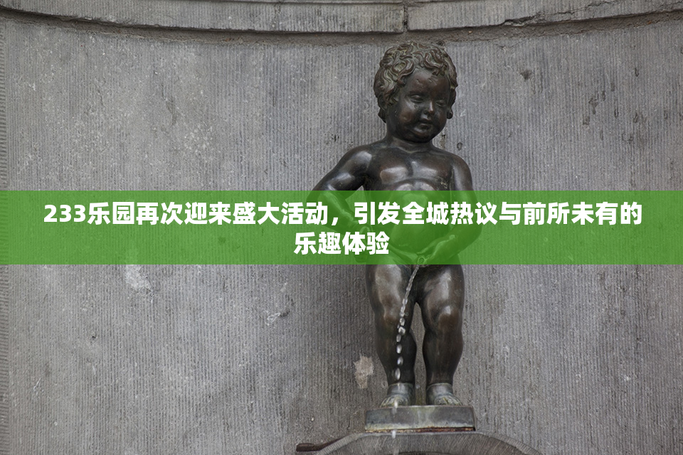233乐园再次迎来盛大活动，引发全城热议与前所未有的乐趣体验
