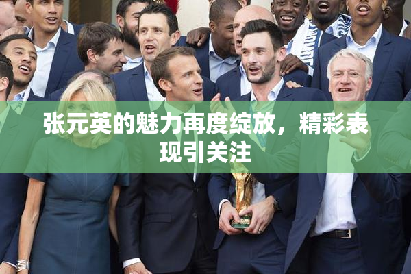 张元英的魅力再度绽放，精彩表现引关注