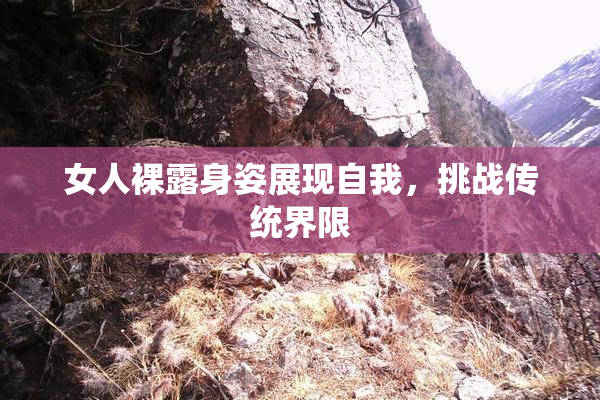 女人裸露身姿展现自我，挑战传统界限
