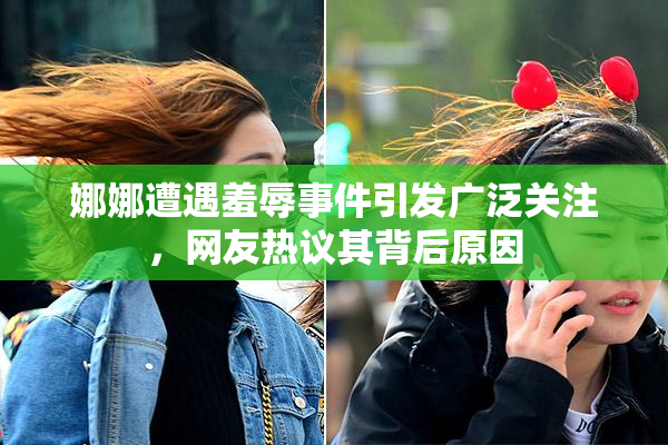 娜娜遭遇羞辱事件引发广泛关注，网友热议其背后原因