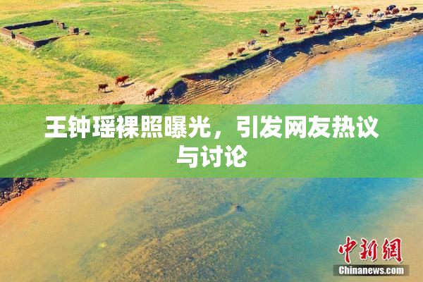 王钟瑶裸照曝光，引发网友热议与讨论