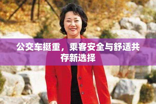 公交车挺重，乘客安全与舒适共存新选择