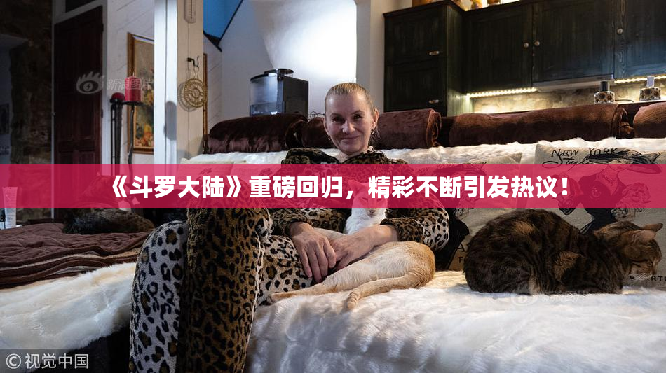 《斗罗大陆》重磅回归，精彩不断引发热议！