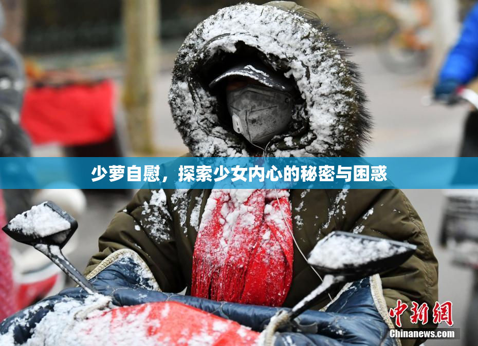 少萝自慰，探索少女内心的秘密与困惑
