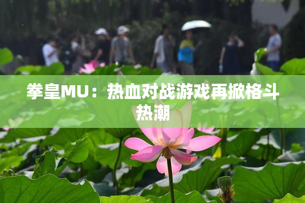 拳皇MU：热血对战游戏再掀格斗热潮