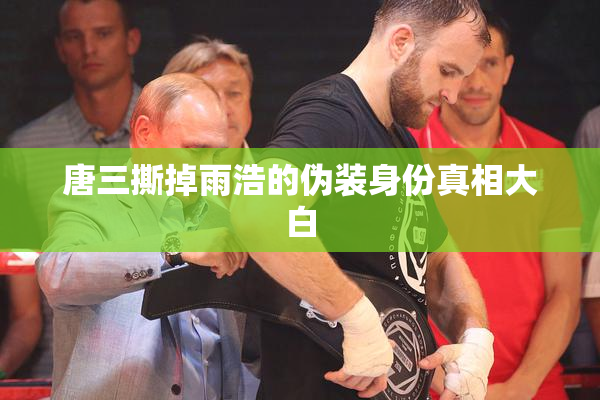 唐三撕掉雨浩的伪装身份真相大白