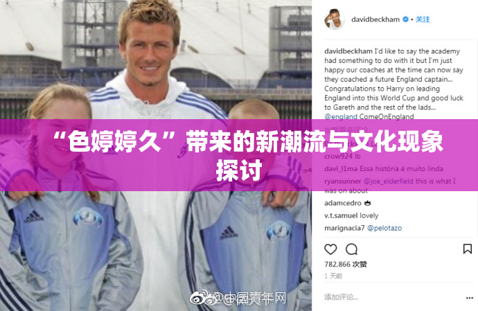 “色婷婷久”带来的新潮流与文化现象探讨