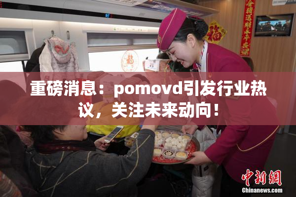 重磅消息：pomovd引发行业热议，关注未来动向！