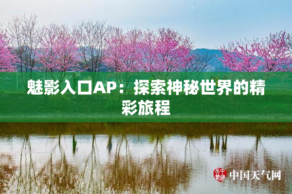 魅影入口AP：探索神秘世界的精彩旅程