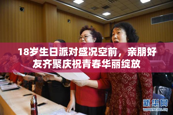 18岁生日派对盛况空前，亲朋好友齐聚庆祝青春华丽绽放