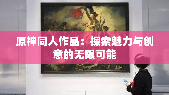 原神同人作品：探索魅力与创意的无限可能