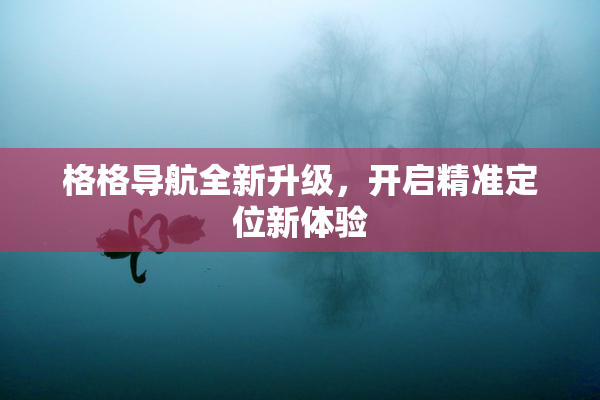 格格导航全新升级，开启精准定位新体验