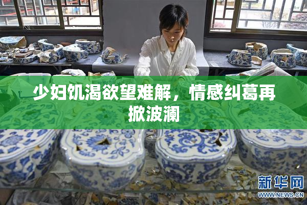 少妇饥渴欲望难解，情感纠葛再掀波澜