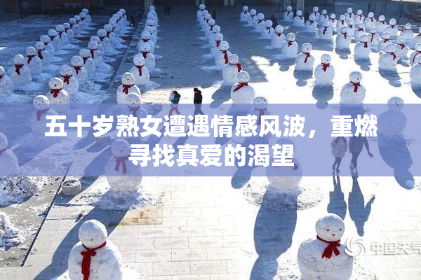 五十岁熟女遭遇情感风波，重燃寻找真爱的渴望