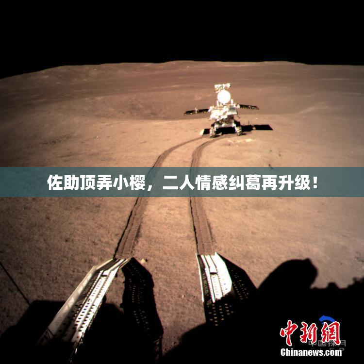 佐助顶弄小樱，二人情感纠葛再升级！