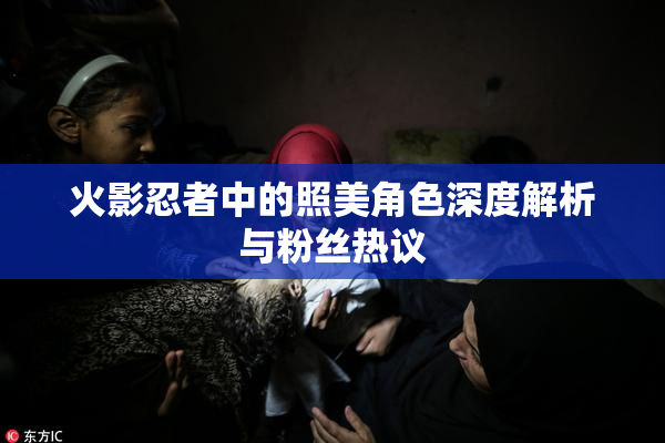 火影忍者中的照美角色深度解析与粉丝热议