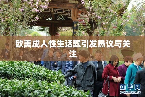 欧美成人性生话题引发热议与关注