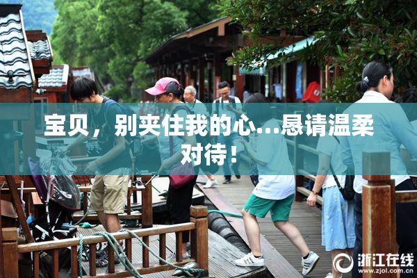 宝贝，别夹住我的心…恳请温柔对待！
